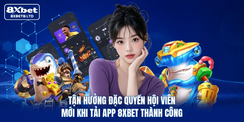 Tận hưởng đặc quyền hội viên mới khi tải app 8xbet thành công